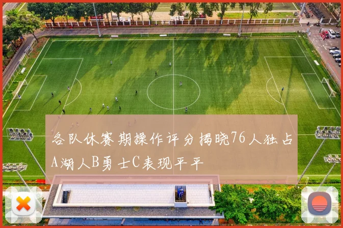 各队休赛期操作评分揭晓76人独占A湖人B勇士C表现平平