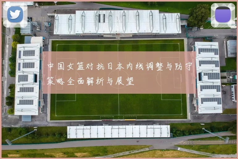 中国女篮对抗日本内线调整与防守策略全面解析与展望