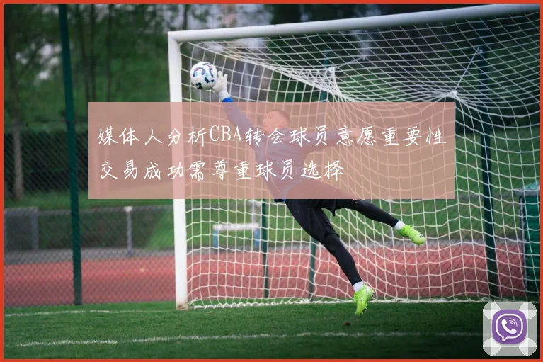 媒体人分析CBA转会球员意愿重要性交易成功需尊重球员选择